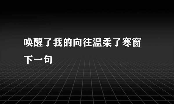 唤醒了我的向往温柔了寒窗 下一句