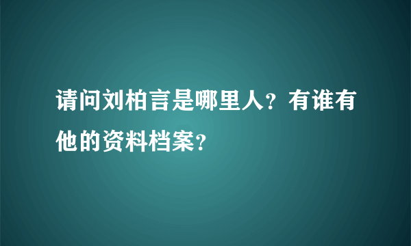 请问刘柏言是哪里人？有谁有他的资料档案？