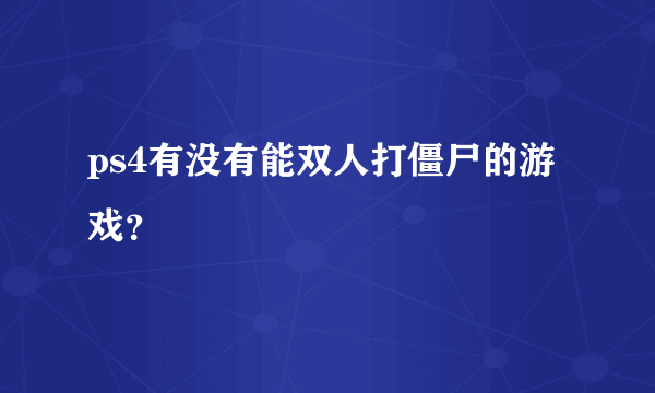 ps4有没有能双人打僵尸的游戏？