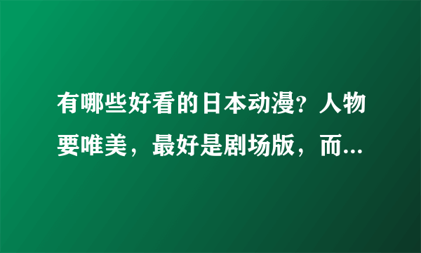 有哪些好看的日本动漫？人物要唯美，最好是剧场版，而且结局要好。谢谢！