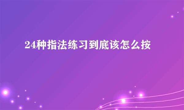 24种指法练习到底该怎么按