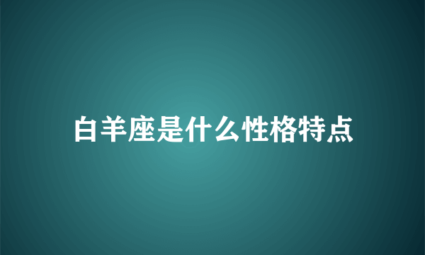 白羊座是什么性格特点