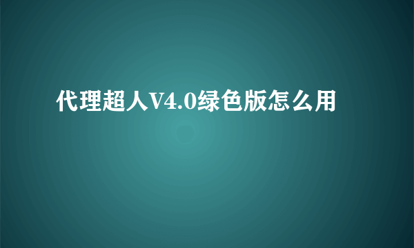 代理超人V4.0绿色版怎么用