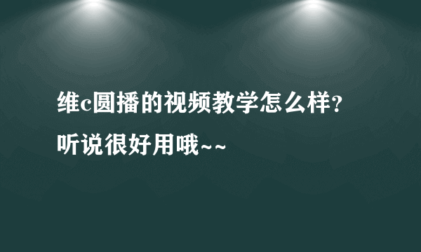 维c圆播的视频教学怎么样？听说很好用哦~~