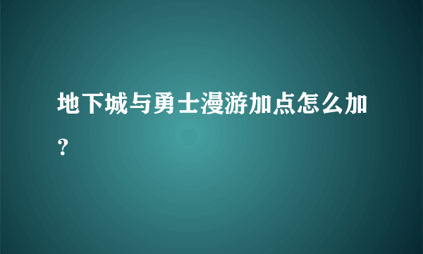 地下城与勇士漫游加点怎么加？