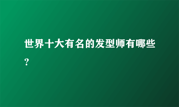 世界十大有名的发型师有哪些？