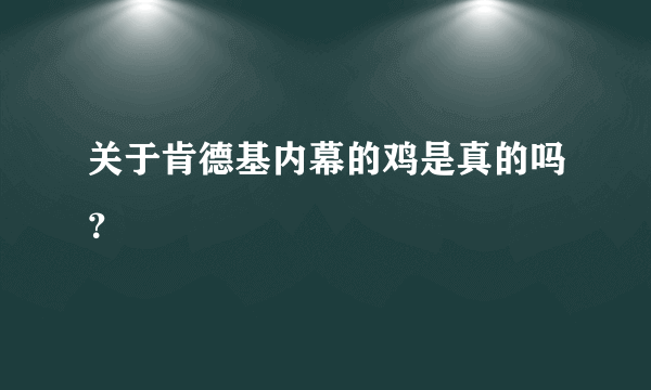 关于肯德基内幕的鸡是真的吗？