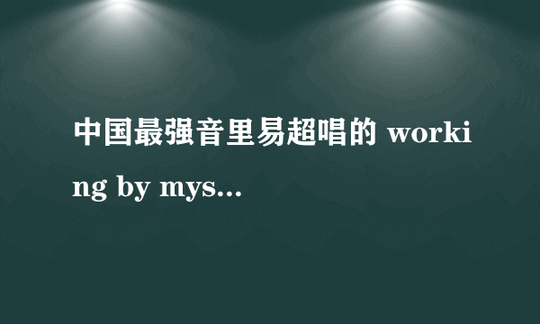 中国最强音里易超唱的 working by myself 是谁的歌？