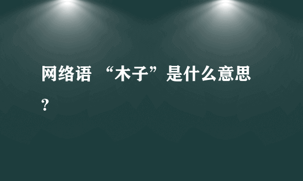 网络语 “木子”是什么意思？