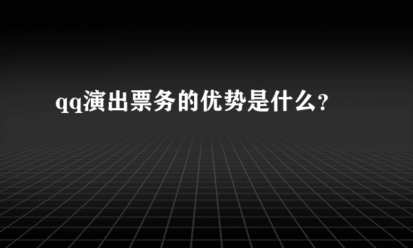 qq演出票务的优势是什么？