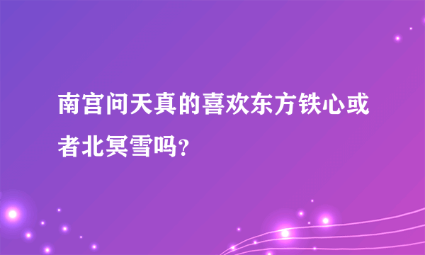 南宫问天真的喜欢东方铁心或者北冥雪吗？