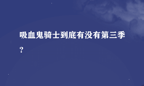 吸血鬼骑士到底有没有第三季？