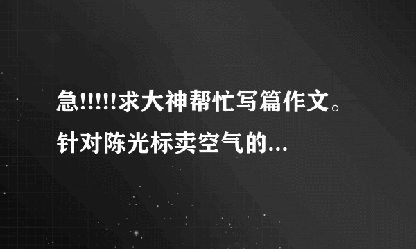 急!!!!!求大神帮忙写篇作文。针对陈光标卖空气的事件写一篇议论文！