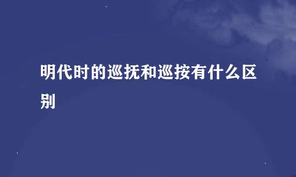 明代时的巡抚和巡按有什么区别