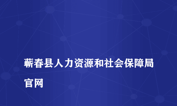 
蕲春县人力资源和社会保障局官网

