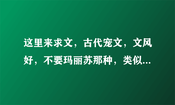 这里来求文，古代宠文，文风好，不要玛丽苏那种，类似于《暴皇的养女》《霸皇的专宠》幼齿的更好~谢谢