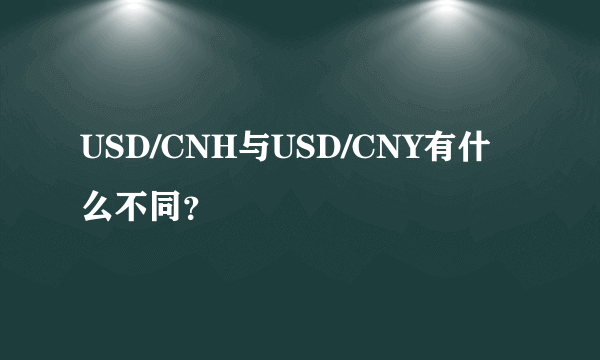 USD/CNH与USD/CNY有什么不同？