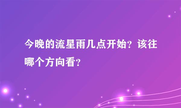 今晚的流星雨几点开始？该往哪个方向看？