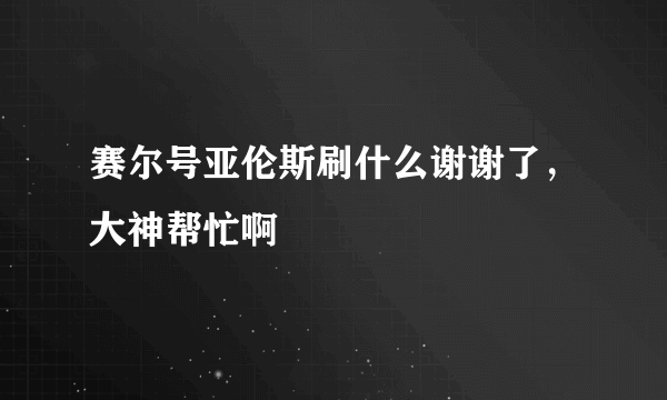 赛尔号亚伦斯刷什么谢谢了，大神帮忙啊