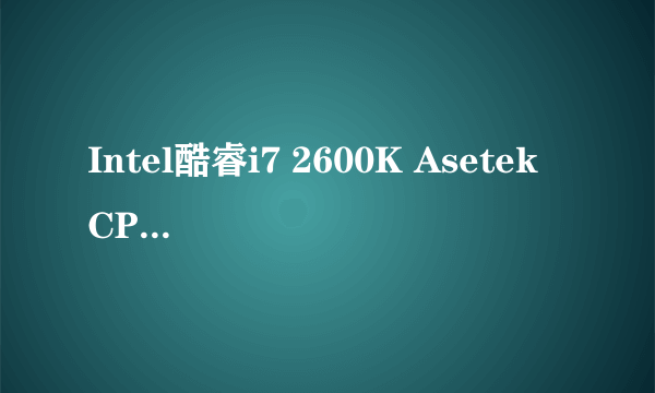 Intel酷睿i7 2600K Asetek CPU水冷散热器，超强性能，超低噪音，完全超越海盗船H50 华硕 P8Z68-V PRO B3步