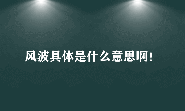 风波具体是什么意思啊！