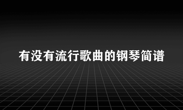 有没有流行歌曲的钢琴简谱