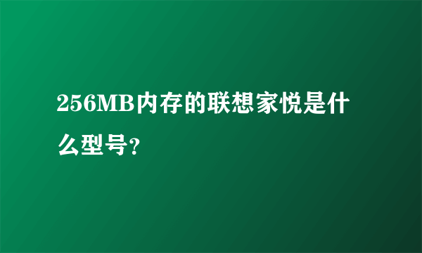 256MB内存的联想家悦是什么型号？