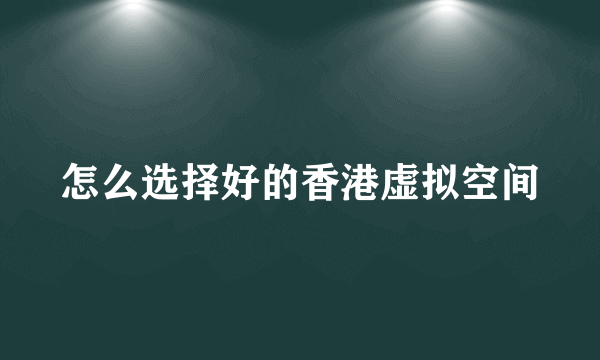 怎么选择好的香港虚拟空间