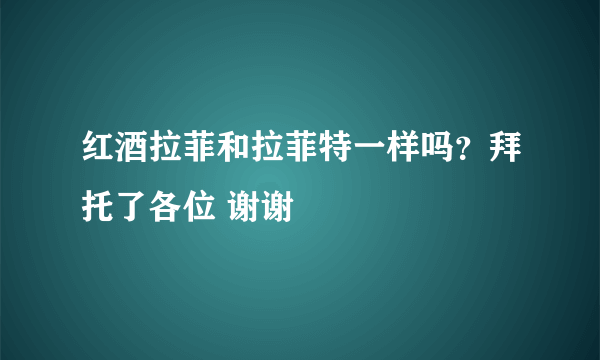 红酒拉菲和拉菲特一样吗？拜托了各位 谢谢