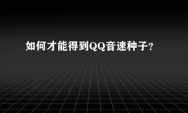 如何才能得到QQ音速种子？