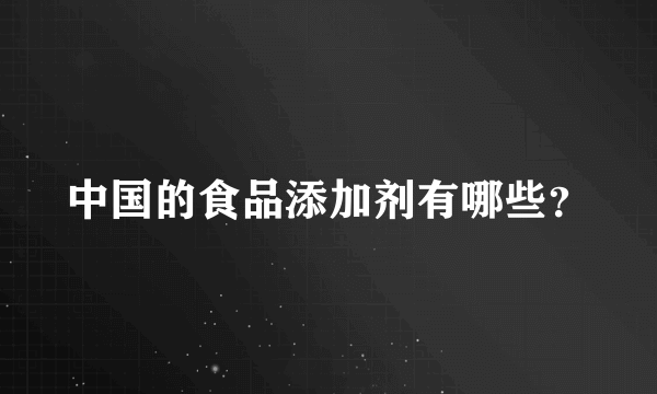 中国的食品添加剂有哪些？