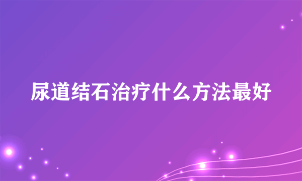 尿道结石治疗什么方法最好