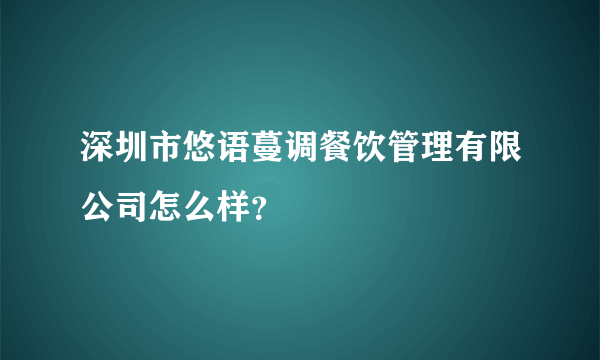 深圳市悠语蔓调餐饮管理有限公司怎么样？