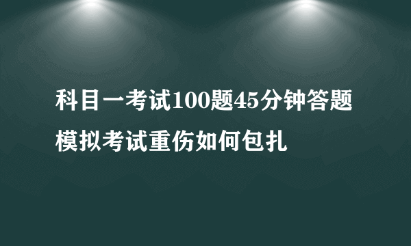 科目一考试100题45分钟答题模拟考试重伤如何包扎