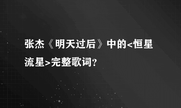 张杰《明天过后》中的<恒星流星>完整歌词？