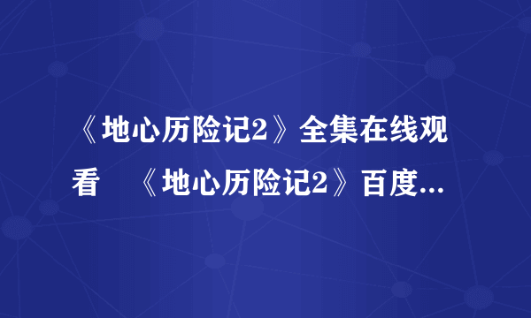 《地心历险记2》全集在线观看　《地心历险记2》百度影音播放？