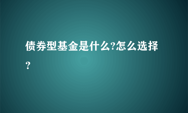 债券型基金是什么?怎么选择？