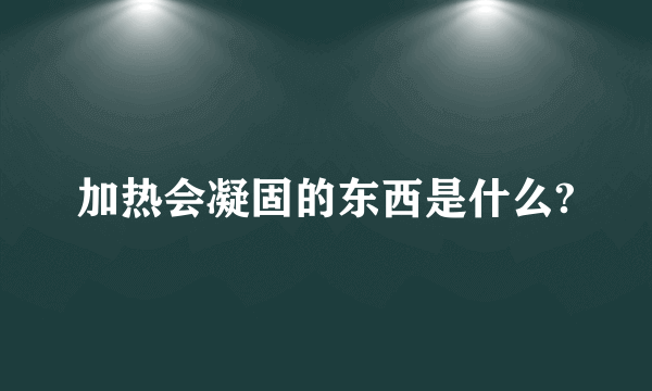 加热会凝固的东西是什么?