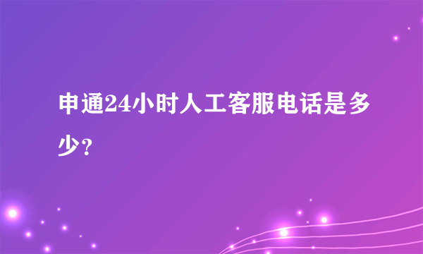 申通24小时人工客服电话是多少？