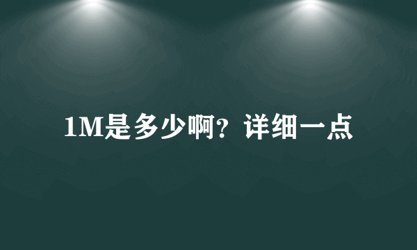 1M是多少啊？详细一点