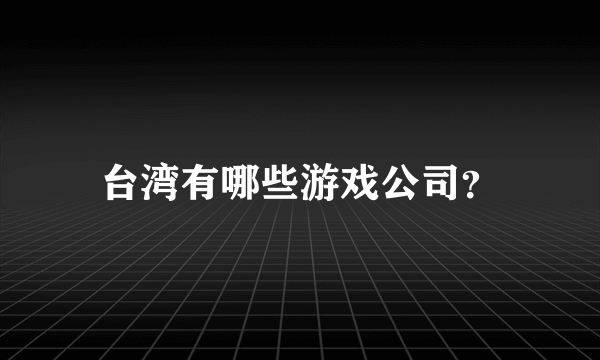 台湾有哪些游戏公司？