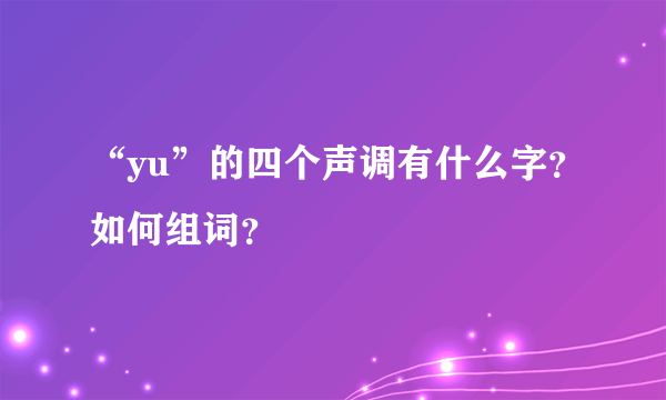 “yu”的四个声调有什么字？如何组词？