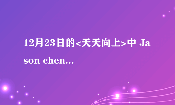 12月23日的<天天向上>中 Jason chen与钱枫唱的那一首王力宏的歌叫什么名字?