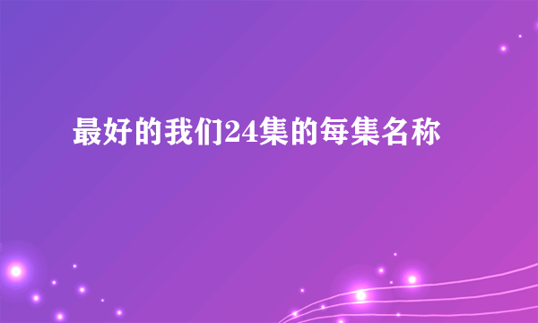 最好的我们24集的每集名称