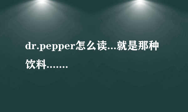 dr.pepper怎么读...就是那种饮料............