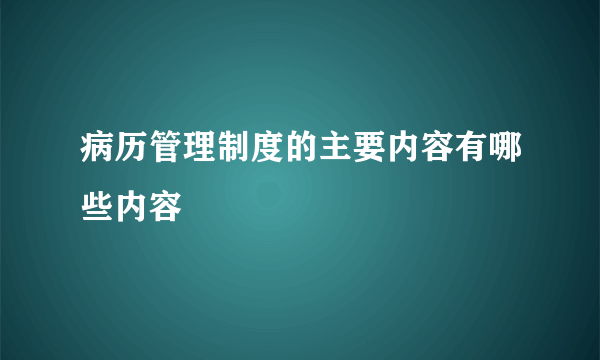 病历管理制度的主要内容有哪些内容