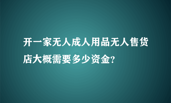 开一家无人成人用品无人售货店大概需要多少资金？