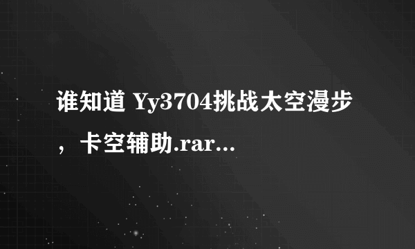 谁知道 Yy3704挑战太空漫步，卡空辅助.rar 解压后有没有毒？