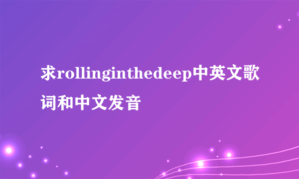 求rollinginthedeep中英文歌词和中文发音