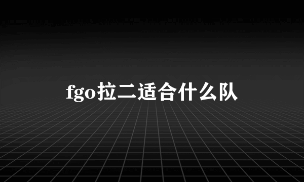 fgo拉二适合什么队